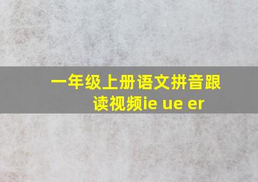 一年级上册语文拼音跟读视频ie ue er